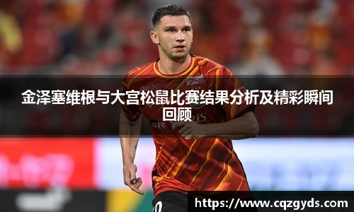 金泽塞维根与大宫松鼠比赛结果分析及精彩瞬间回顾
