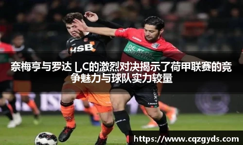 奈梅亨与罗达乚C的激烈对决揭示了荷甲联赛的竞争魅力与球队实力较量